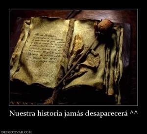 Nuestra historia jamás desaparecerá ^^